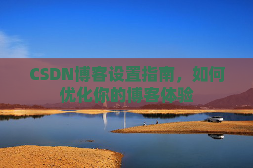 CSDN博客设置指南，如何优化你的博客体验