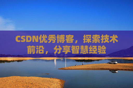 CSDN优秀博客，探索技术前沿，分享智慧经验